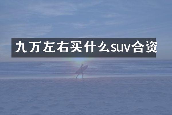 九万左右suv合资