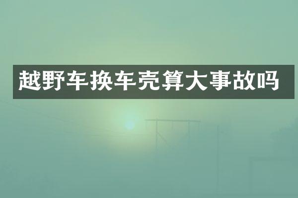越野车换车壳算大事故吗