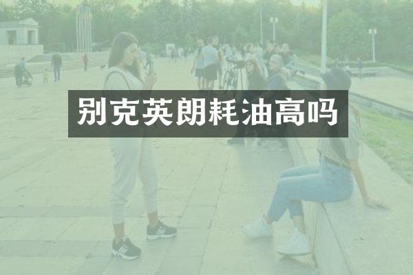 别克英朗耗油高吗