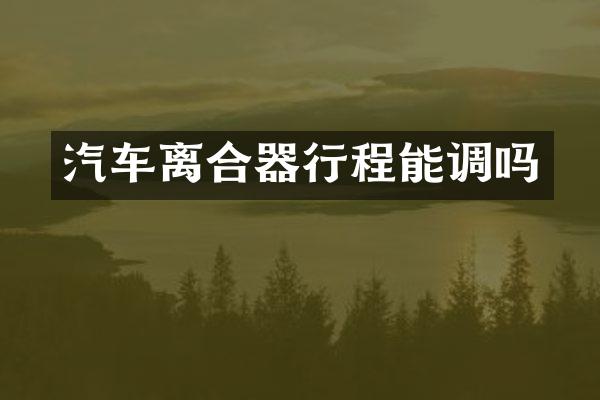 汽车离合器行程能调吗