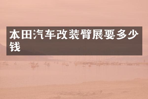 本田汽车改装臂展要多少钱