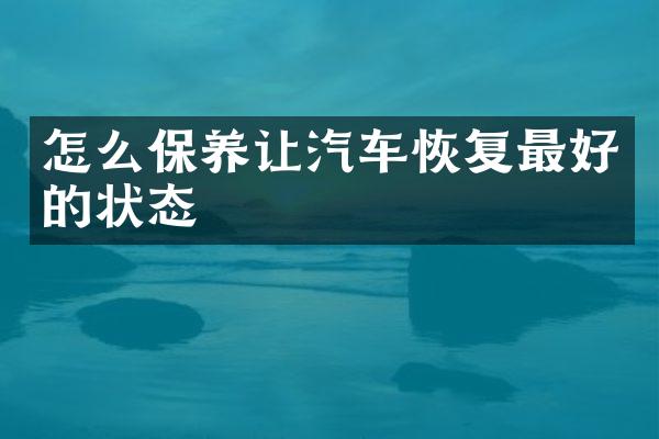 怎么保养让汽车恢复最好的状态