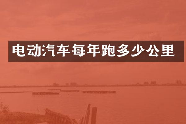 电动汽车每年跑多少公里