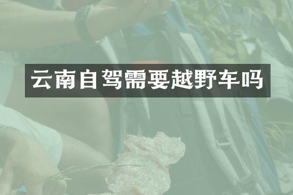 云南自驾需要越野车吗