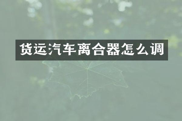 货运汽车离合器怎么调