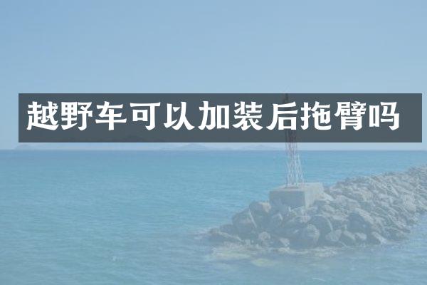 越野车可以加装后拖臂吗