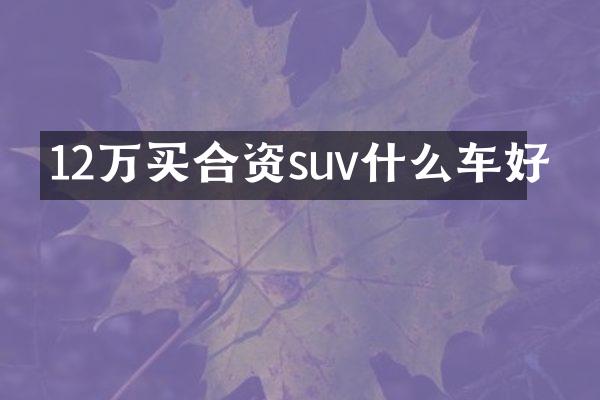 12万买合资suv什么车好