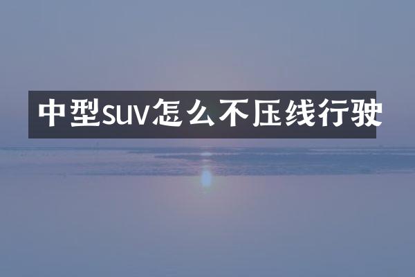 中型suv怎么不压线行驶