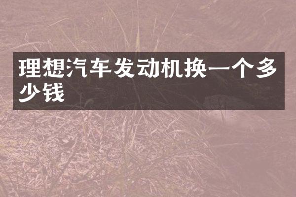 理想汽车发动机换一个多少钱