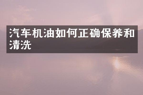 汽车机油如何正确保养和清洗