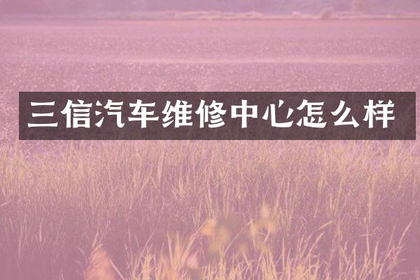 三信汽车维修中心怎么样