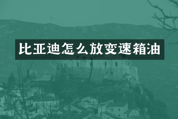 比亚迪怎么放变速箱油