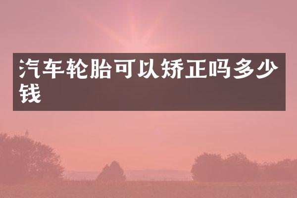 汽车轮胎可以矫正吗多少钱