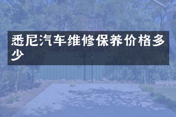悉尼汽车维修保养价格多少