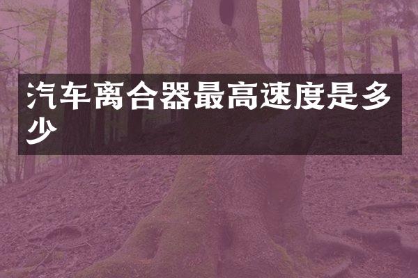 汽车离合器最高速度是多少
