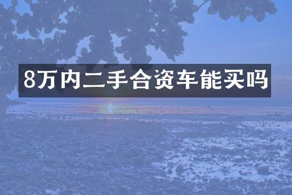 8万内二手合资车能买吗