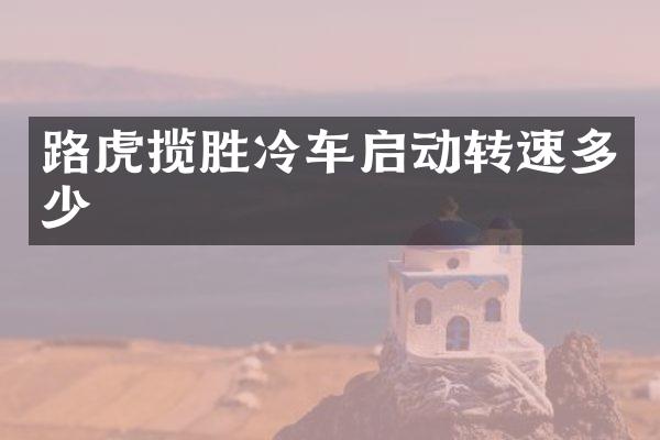 路虎揽胜冷车启动转速多少