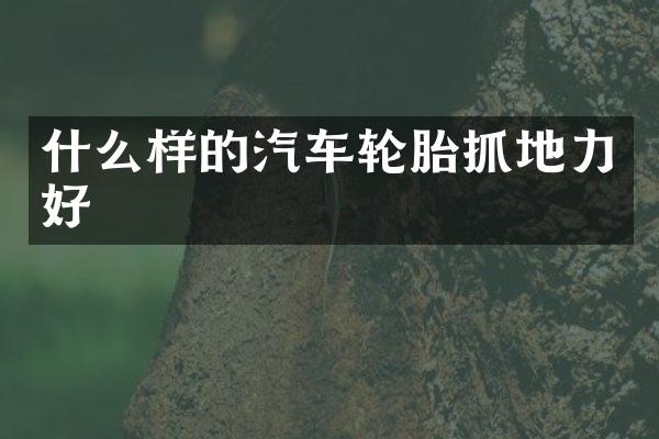 什么样的汽车轮胎抓地力好