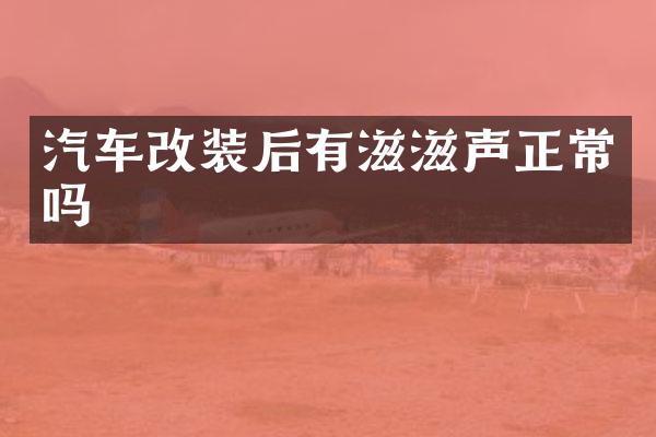 汽车改装后有滋滋声正常吗