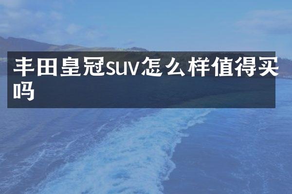 丰田皇冠suv怎么样值得买吗