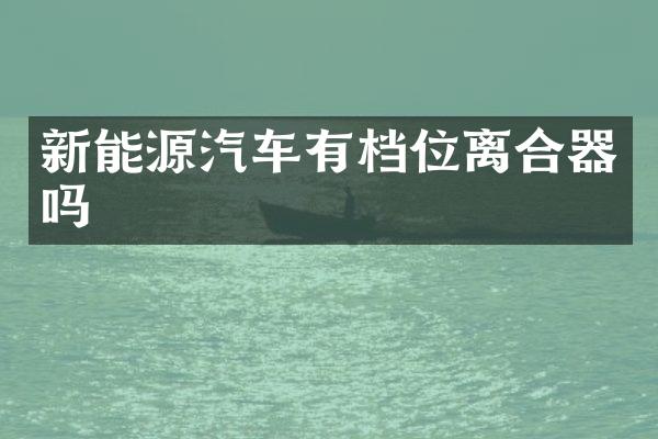 新能源汽车有档位离合器吗
