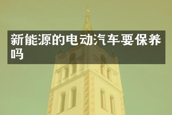 新能源的电动汽车要保养吗