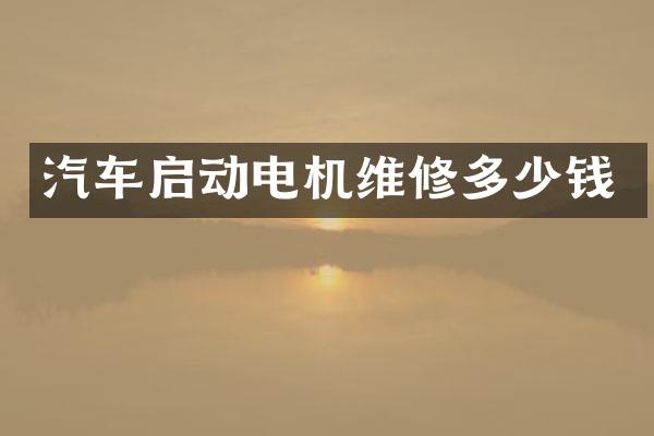 汽车启动电机维修多少钱