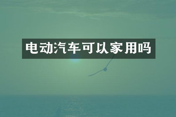 电动汽车可以家用吗