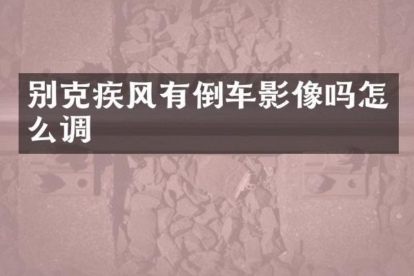 别克疾风有倒车影像吗怎么调