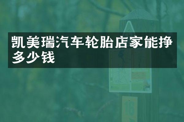 凯美瑞汽车轮胎店家能挣多少钱