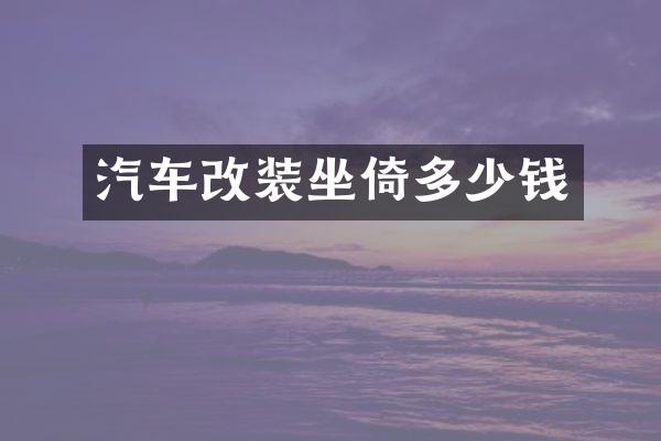 汽车改装坐倚多少钱