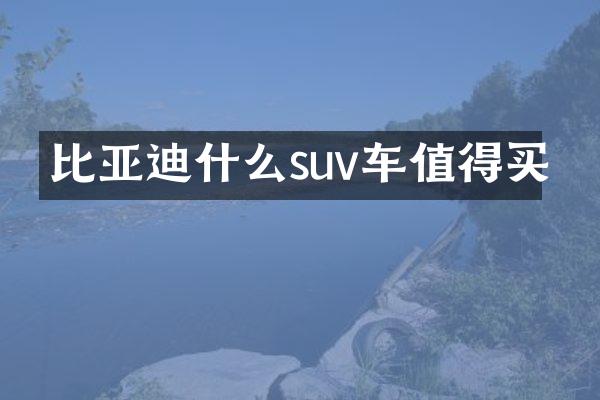 比亚迪什么suv车值得买