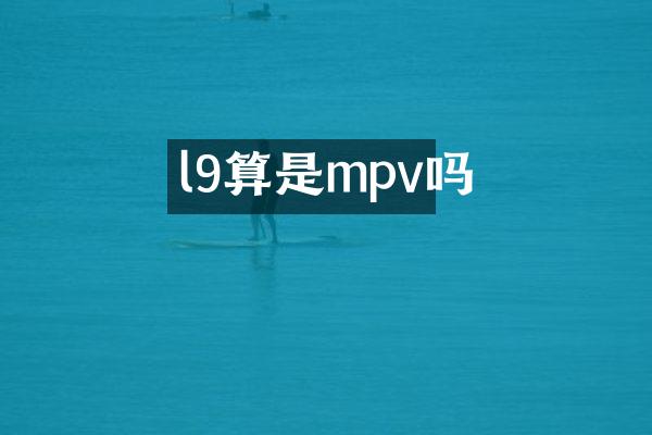 l9算是mpv吗