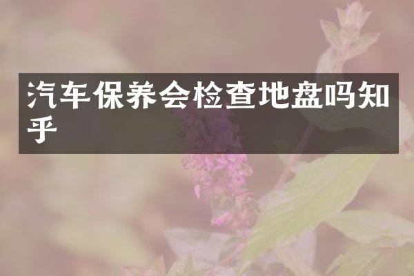 汽车保养会检查地盘吗知乎