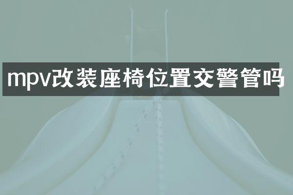 mpv改装座椅位置交警管吗