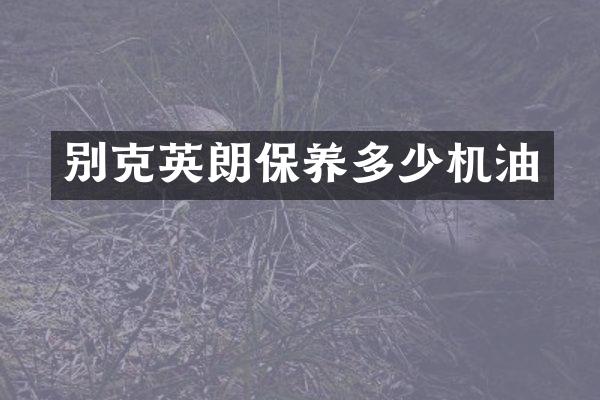 别克英朗保养多少机油