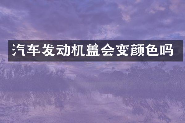 汽车发动机盖会变颜色吗