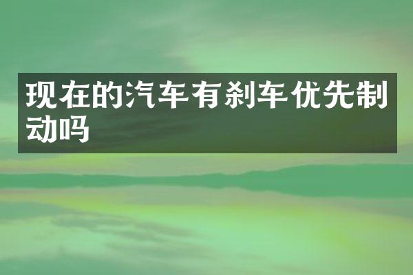 现在的汽车有刹车优先制动吗
