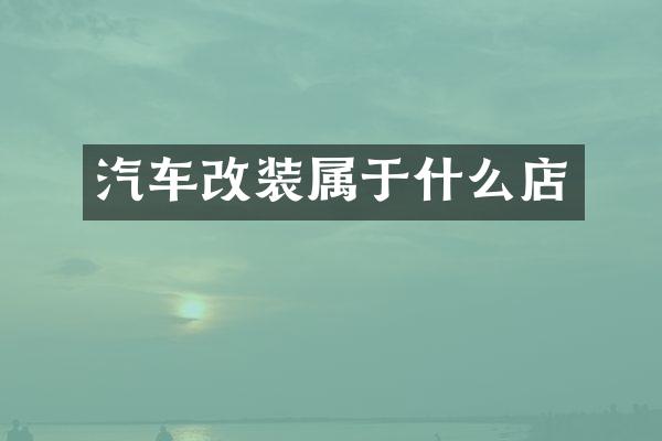 汽车改装属于什么店