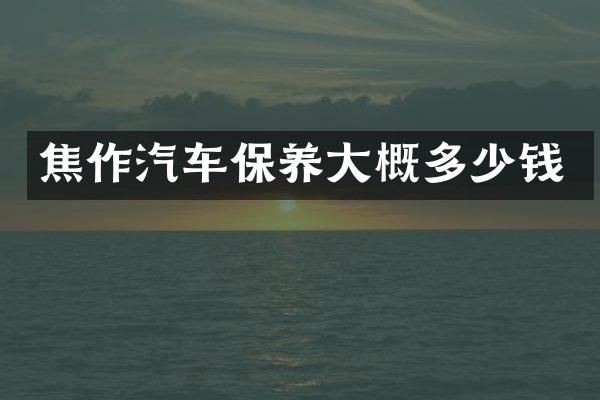焦作汽车保养大概多少钱