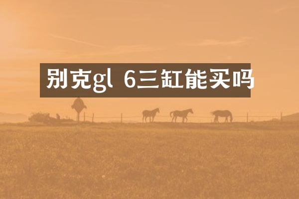 别克gl 6三缸能买吗
