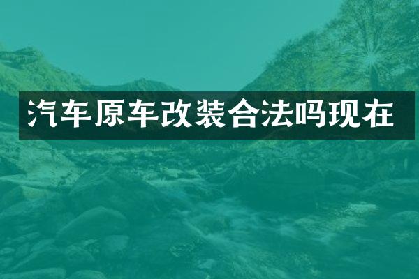 汽车原车改装合法吗现在