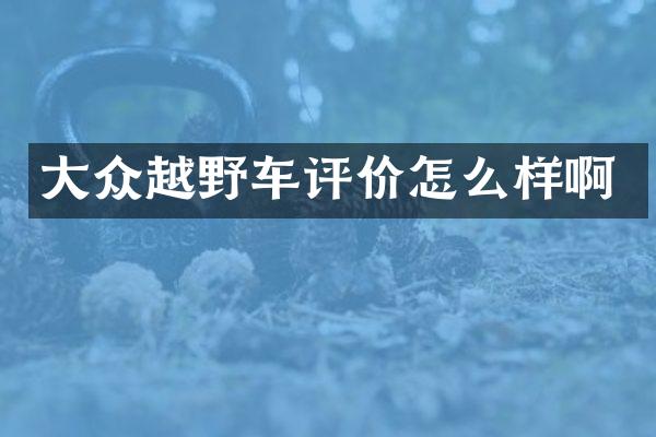 大众越野车评价怎么样啊