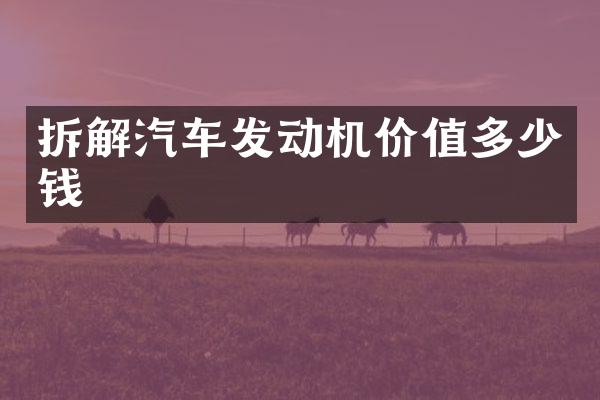 拆解汽车发动机价值多少钱