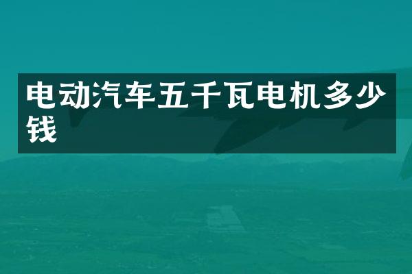 电动汽车五千瓦电机多少钱