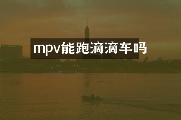 mpv能跑滴滴车吗