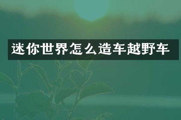 迷你世界怎么造车越野车