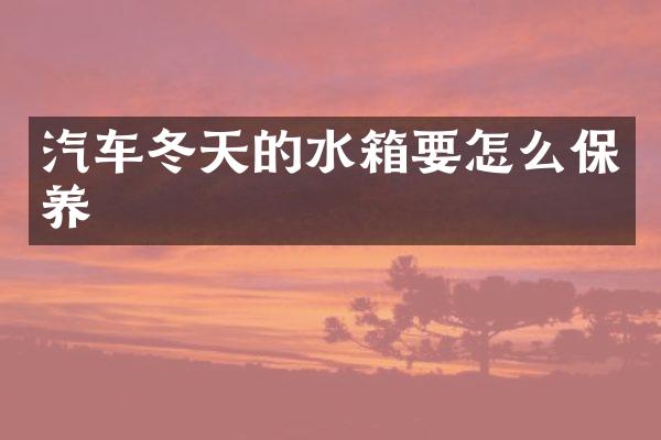 汽车冬天的水箱要怎么保养