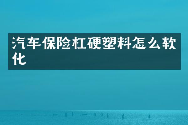 汽车保险杠硬塑料怎么软化