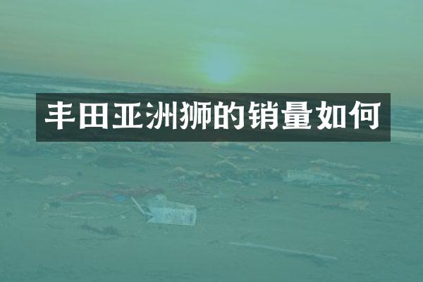 丰田亚洲狮的销量如何
